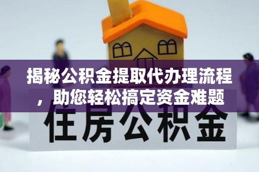玉泉揭秘公积金提取代办理流程，助您轻松搞定资金难题