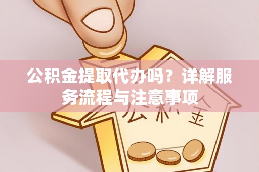 玉泉公积金提取代办吗？详解服务流程与注意事项