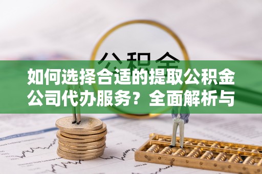 玉泉如何选择合适的提取公积金公司代办服务？全面解析与建议