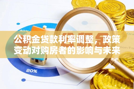 玉泉公积金贷款利率调整，政策变动对购房者的影响与未来趋势
