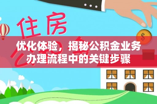 玉泉优化体验，揭秘公积金业务办理流程中的关键步骤