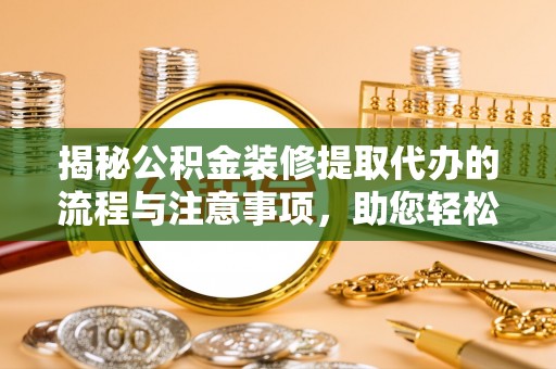 玉泉揭秘公积金装修提取代办的流程与注意事项，助您轻松搞定资金难题