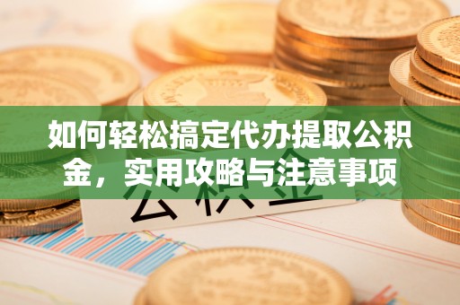 玉泉如何轻松搞定代办提取公积金，实用攻略与注意事项