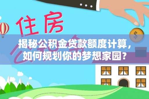 玉泉揭秘公积金贷款额度计算，如何规划你的梦想家园？