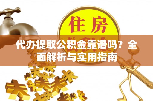 玉泉代办提取公积金靠谱吗？全面解析与实用指南