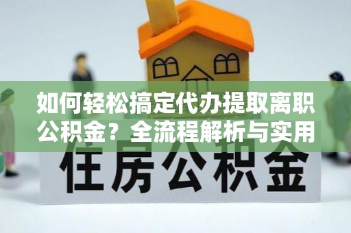 玉泉如何轻松搞定代办提取离职公积金？全流程解析与实用指南