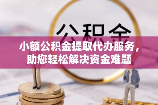 玉泉小额公积金提取代办服务，助您轻松解决资金难题