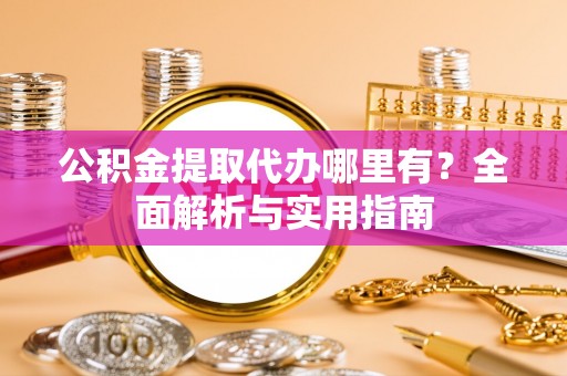 玉泉公积金提取代办哪里有？全面解析与实用指南