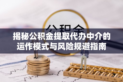 玉泉揭秘公积金提取代办中介的运作模式与风险规避指南