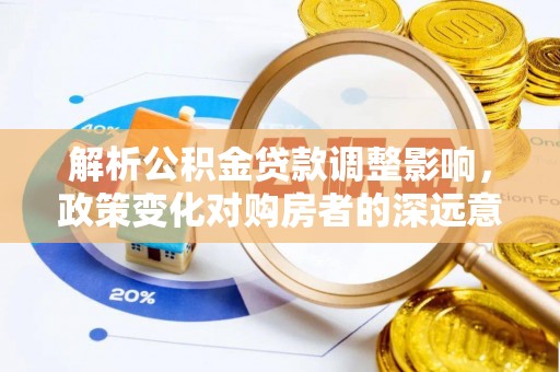 玉泉解析公积金贷款调整影响，政策变化对购房者的深远意义