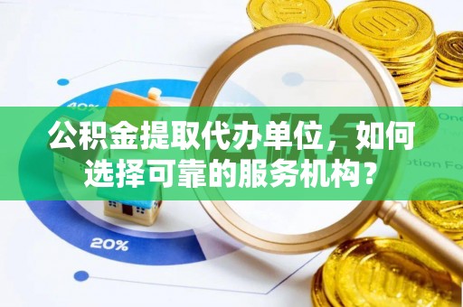 玉泉公积金提取代办单位，如何选择可靠的服务机构？