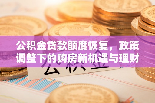 玉泉公积金贷款额度恢复，政策调整下的购房新机遇与理财规划