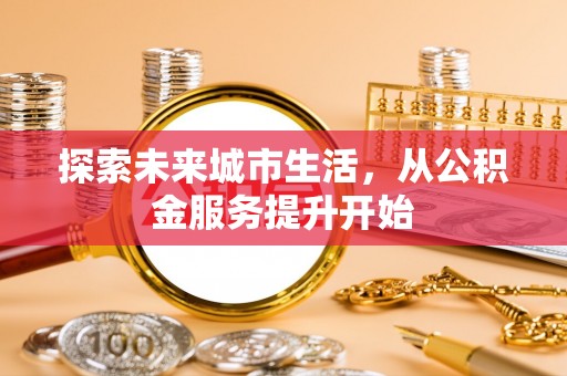玉泉探索未来城市生活，从公积金服务提升开始