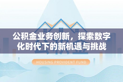 玉泉公积金业务创新，探索数字化时代下的新机遇与挑战