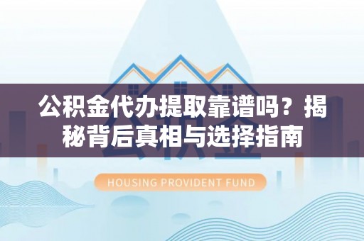 玉泉公积金代办提取靠谱吗？揭秘背后真相与选择指南