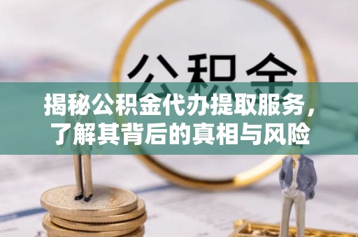 玉泉揭秘公积金代办提取服务，了解其背后的真相与风险