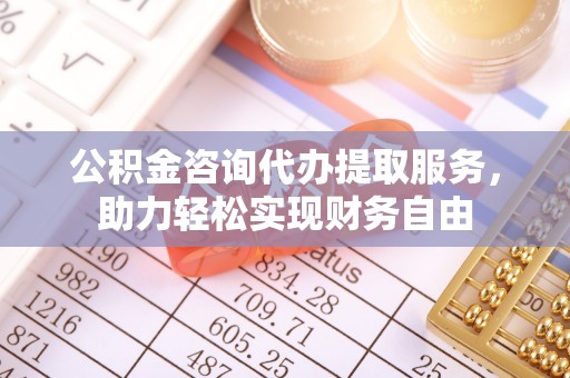 玉泉公积金咨询代办提取服务，助力轻松实现财务自由