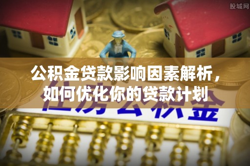 玉泉公积金贷款影响因素解析，如何优化你的贷款计划