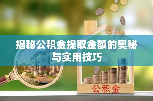 玉泉揭秘公积金提取金额的奥秘与实用技巧