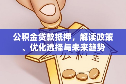 玉泉公积金贷款抵押，解读政策、优化选择与未来趋势
