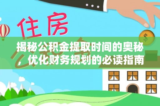 玉泉揭秘公积金提取时间的奥秘，优化财务规划的必读指南