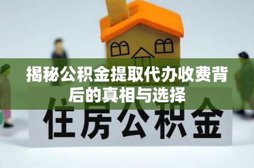 玉泉揭秘公积金提取代办收费背后的真相与选择