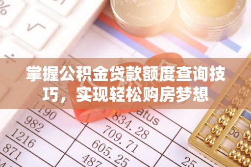 玉泉掌握公积金贷款额度查询技巧，实现轻松购房梦想