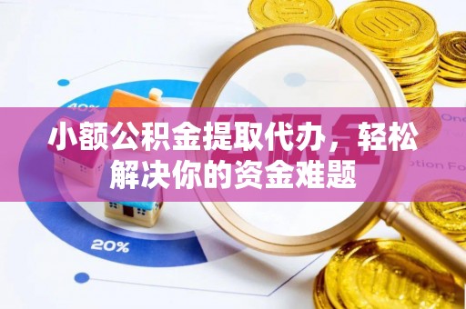 玉泉小额公积金提取代办，轻松解决你的资金难题