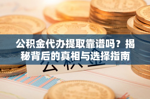 玉泉公积金代办提取靠谱吗？揭秘背后的真相与选择指南