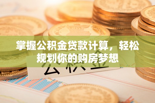 玉泉掌握公积金贷款计算，轻松规划你的购房梦想
