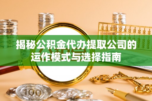玉泉揭秘公积金代办提取公司的运作模式与选择指南