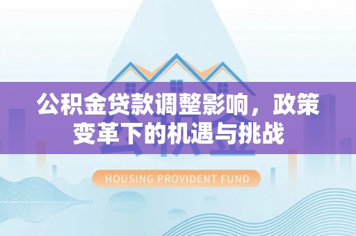 玉泉公积金贷款调整影响，政策变革下的机遇与挑战