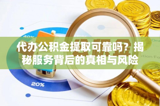 玉泉代办公积金提取可靠吗？揭秘服务背后的真相与风险