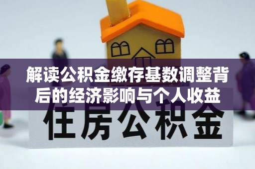 玉泉解读公积金缴存基数调整背后的经济影响与个人收益