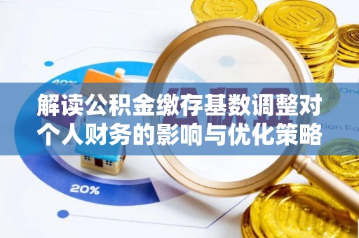 玉泉解读公积金缴存基数调整对个人财务的影响与优化策略