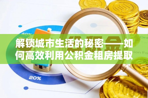 玉泉解锁城市生活的秘密——如何高效利用公积金租房提取政策优化居住体验