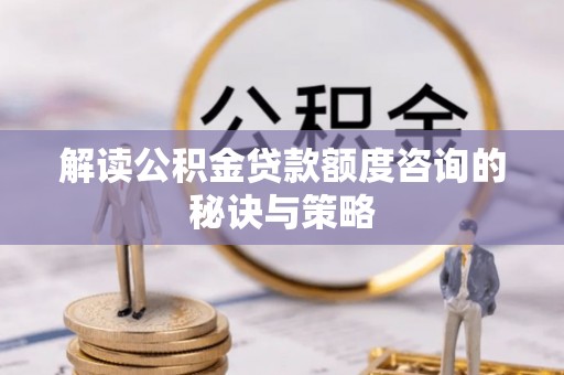 玉泉解读公积金贷款额度咨询的秘诀与策略
