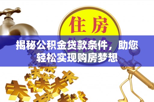 玉泉揭秘公积金贷款条件，助您轻松实现购房梦想