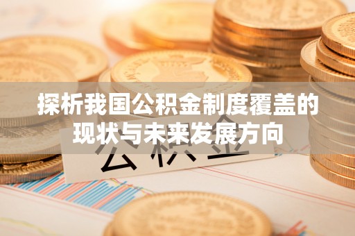 玉泉探析我国公积金制度覆盖的现状与未来发展方向