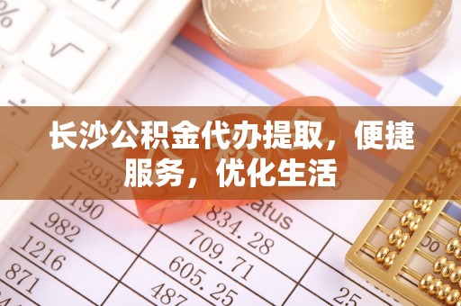 玉泉长沙公积金代办提取，便捷服务，优化生活