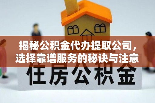 玉泉揭秘公积金代办提取公司，选择靠谱服务的秘诀与注意事项