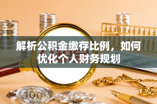 玉泉解析公积金缴存比例，如何优化个人财务规划