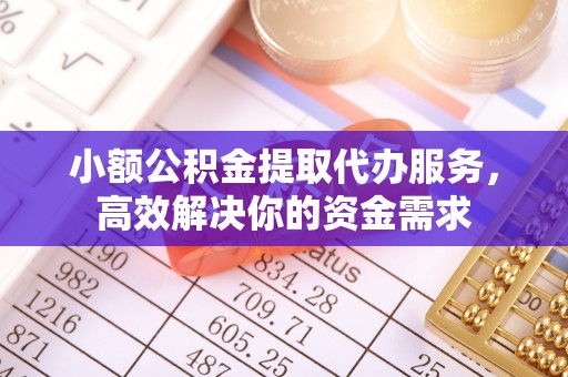 玉泉小额公积金提取代办服务，高效解决你的资金需求