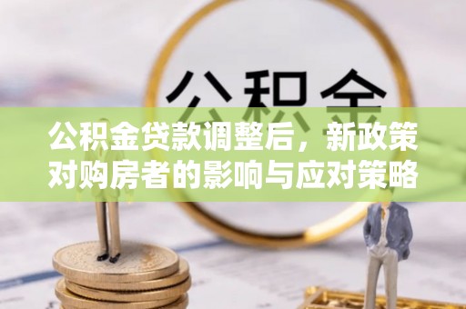 玉泉公积金贷款调整后，新政策对购房者的影响与应对策略
