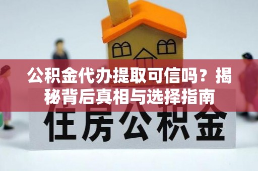 玉泉公积金代办提取可信吗？揭秘背后真相与选择指南