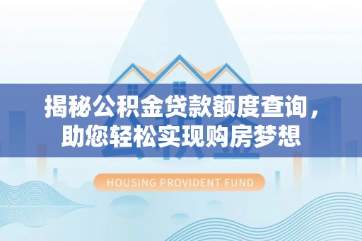 玉泉揭秘公积金贷款额度查询，助您轻松实现购房梦想