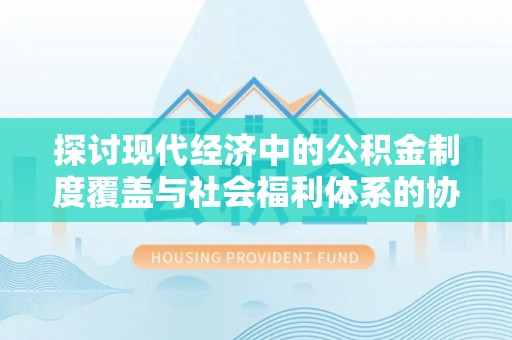 玉泉探讨现代经济中的公积金制度覆盖与社会福利体系的协同发展