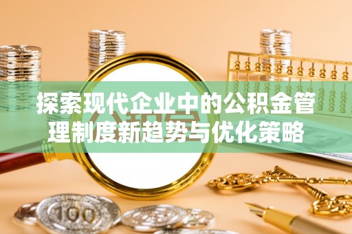 玉泉探索现代企业中的公积金管理制度新趋势与优化策略