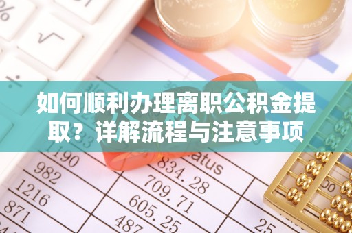 玉泉如何顺利办理离职公积金提取？详解流程与注意事项