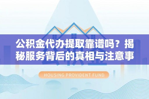 玉泉公积金代办提取靠谱吗？揭秘服务背后的真相与注意事项